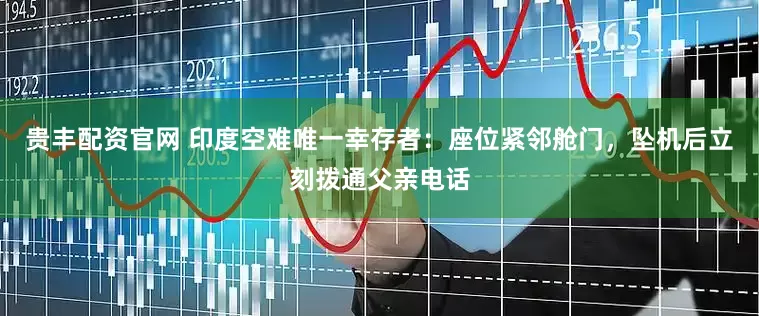贵丰配资官网 印度空难唯一幸存者：座位紧邻舱门，坠机后立刻拨通父亲电话