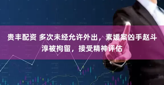 贵丰配资 多次未经允许外出，素媛案凶手赵斗淳被拘留，接受精神评估