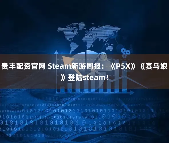 贵丰配资官网 Steam新游周报：《P5X》《赛马娘》登陆steam！