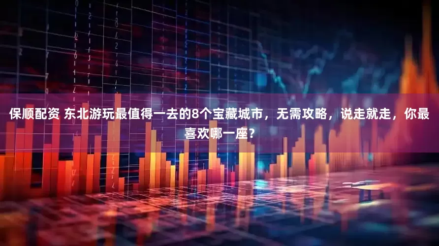 保顺配资 东北游玩最值得一去的8个宝藏城市，无需攻略，说走就走，你最喜欢哪一座？