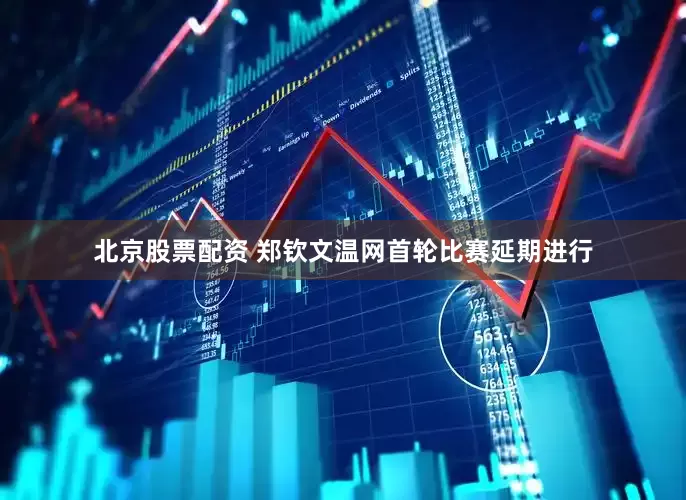 北京股票配资 郑钦文温网首轮比赛延期进行