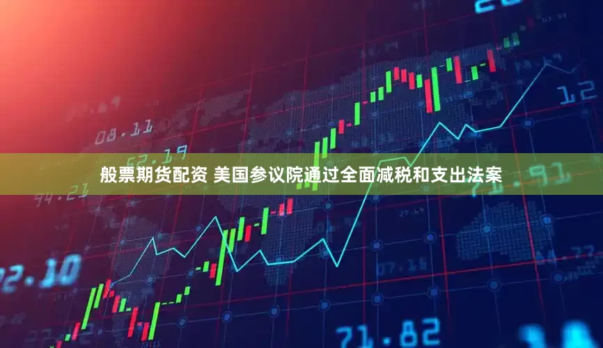 般票期货配资 美国参议院通过全面减税和支出法案