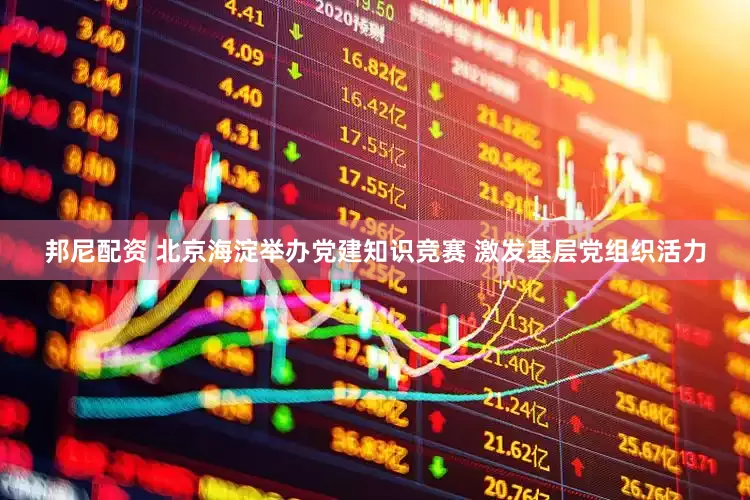 邦尼配资 北京海淀举办党建知识竞赛 激发基层党组织活力