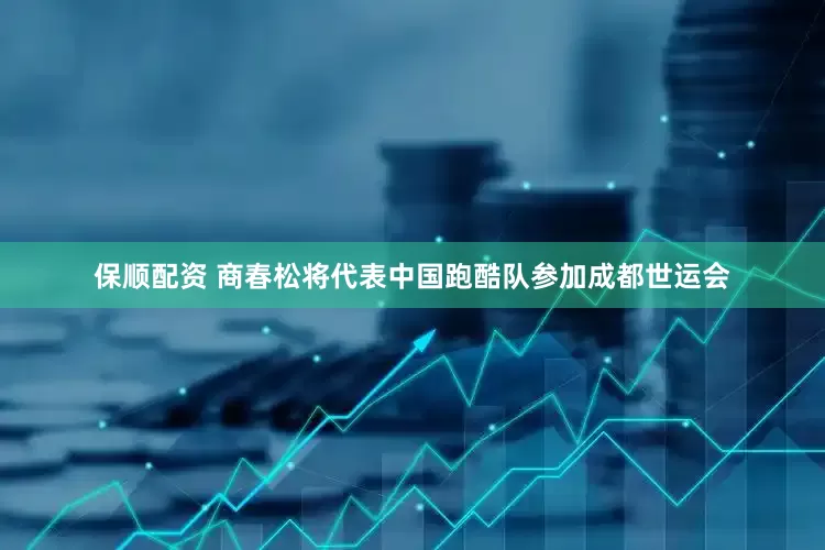 保顺配资 商春松将代表中国跑酷队参加成都世运会