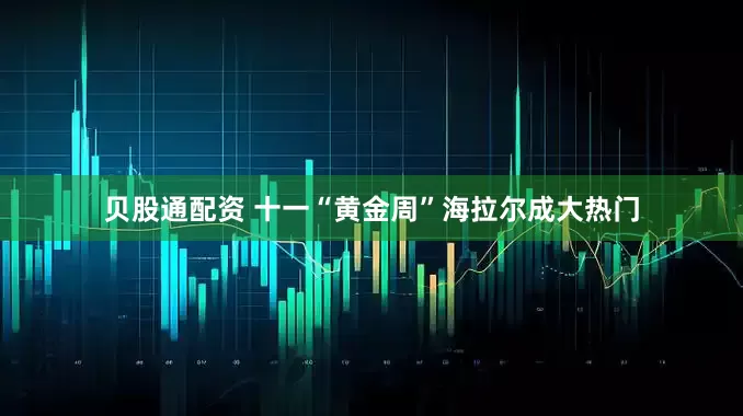 贝股通配资 十一“黄金周”海拉尔成大热门