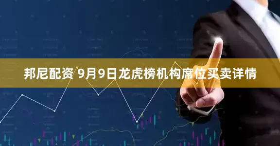 邦尼配资 9月9日龙虎榜机构席位买卖详情